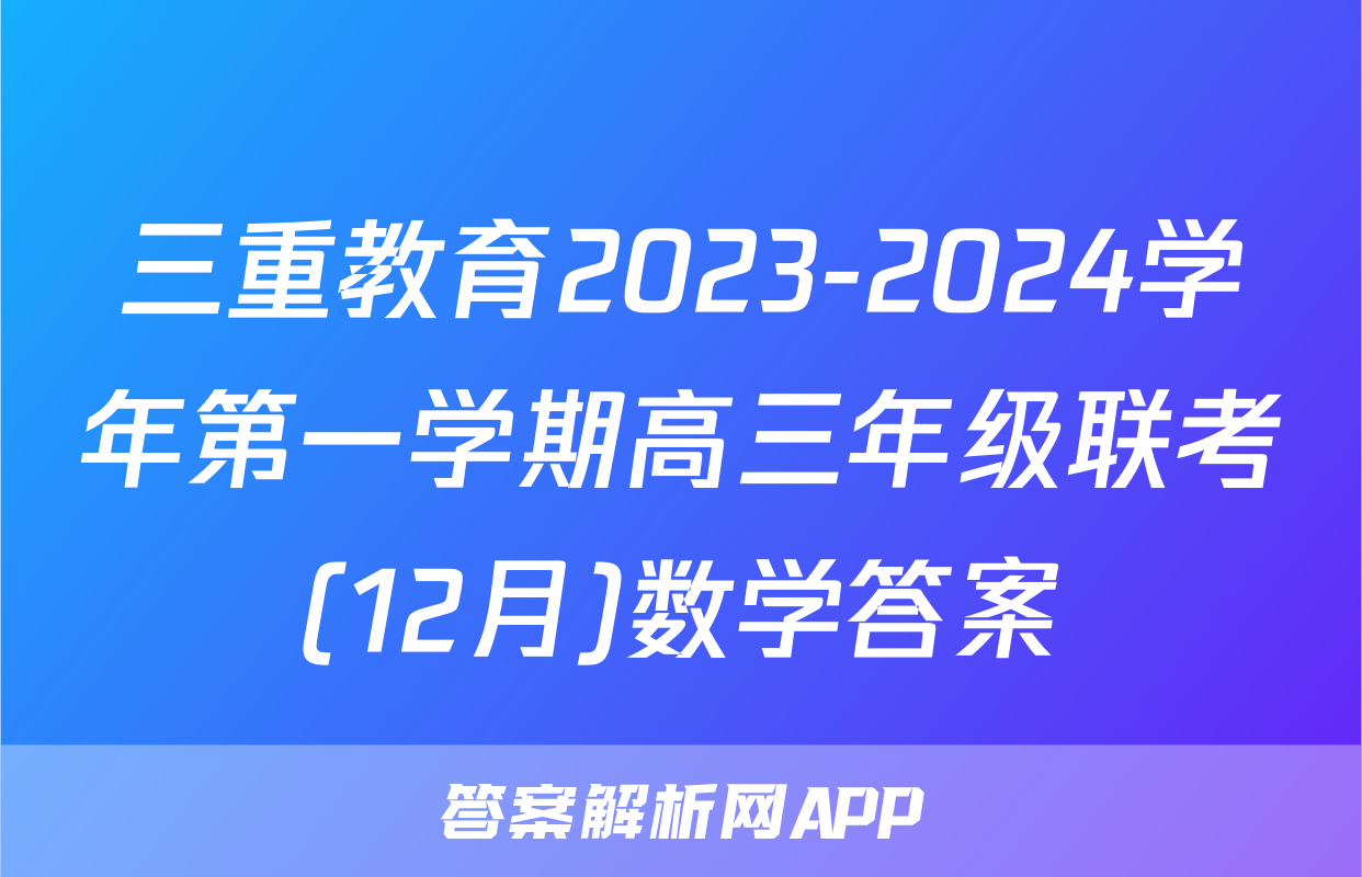 三重教育2023-2024学年第一学期高三年级联考(12月)数学答案