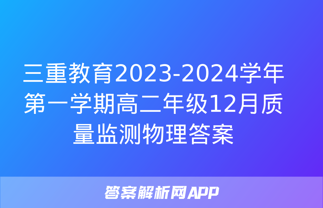 三重教育2023-2024学年第一学期高二年级12月质量监测物理答案