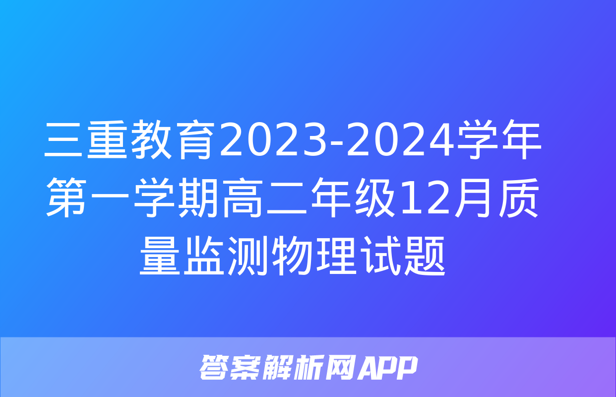 三重教育2023-2024学年第一学期高二年级12月质量监测物理试题