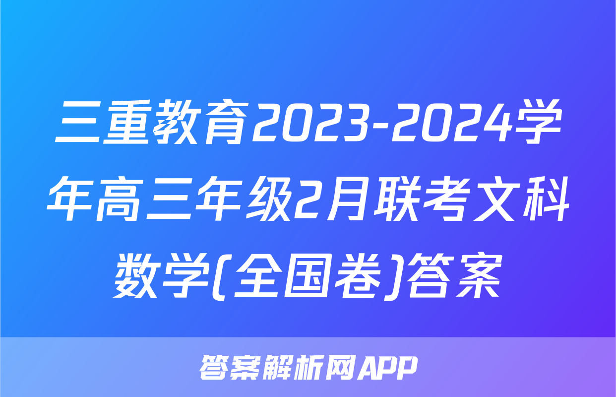 三重教育2023-2024学年高三年级2月联考文科数学(全国卷)答案