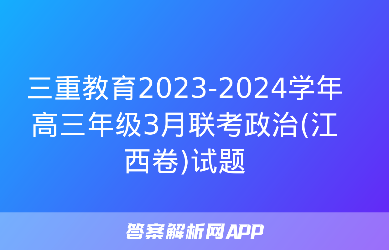 三重教育2023-2024学年高三年级3月联考政治(江西卷)试题