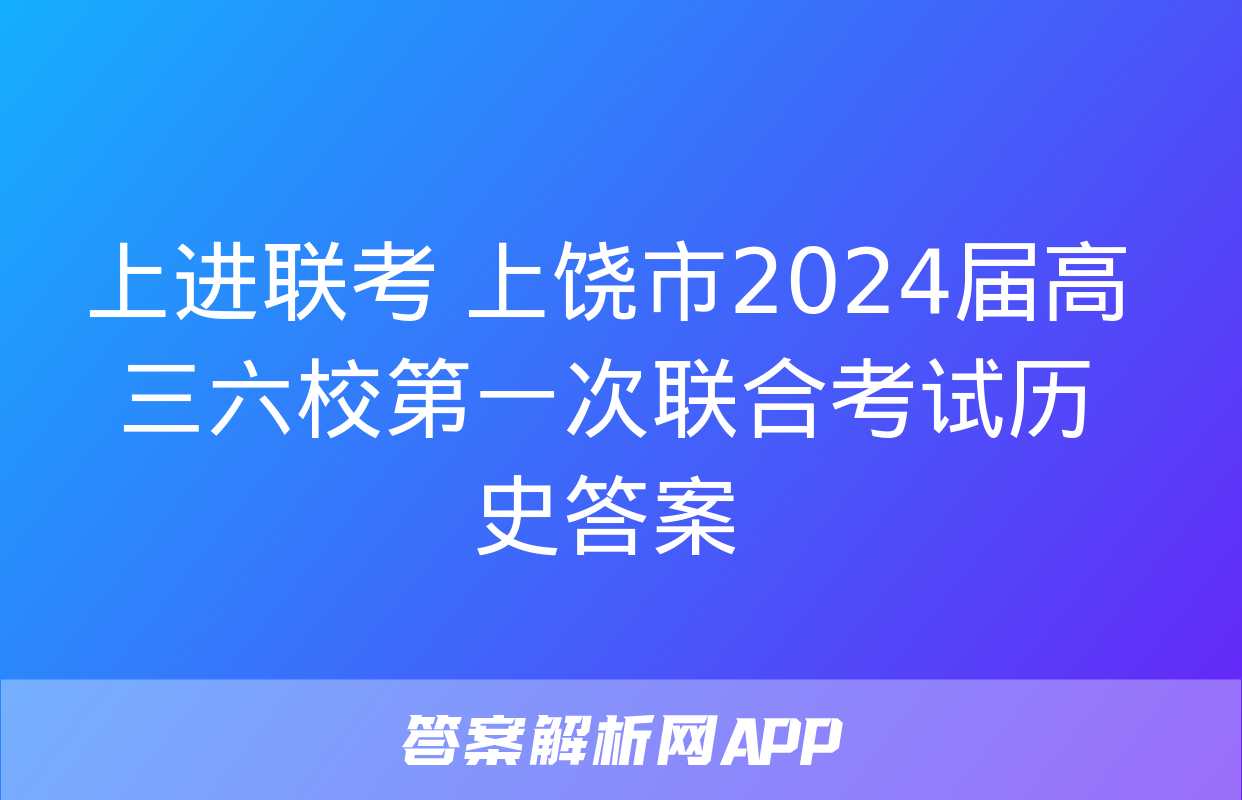 上进联考 上饶市2024届高三六校第一次联合考试历史答案