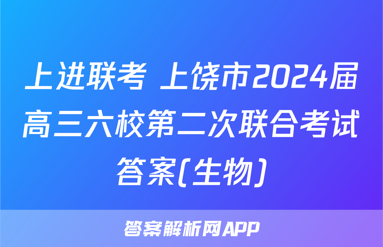 上进联考 上饶市2024届高三六校第二次联合考试答案(生物)