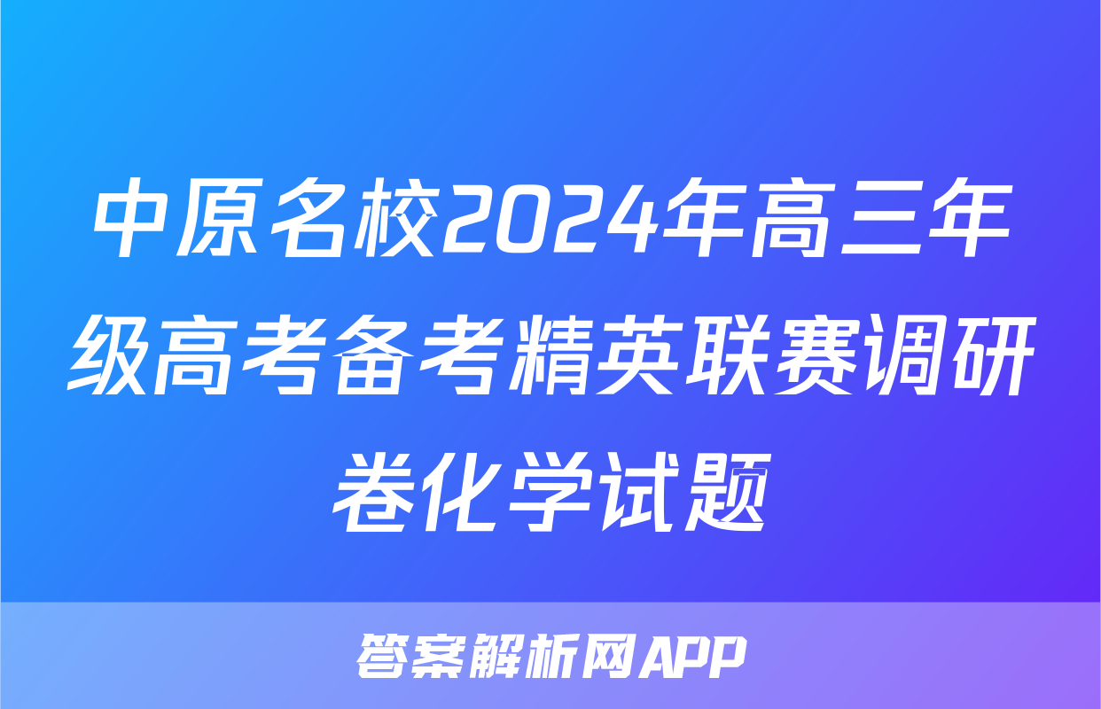 中原名校2024年高三年级高考备考精英联赛调研卷化学试题
