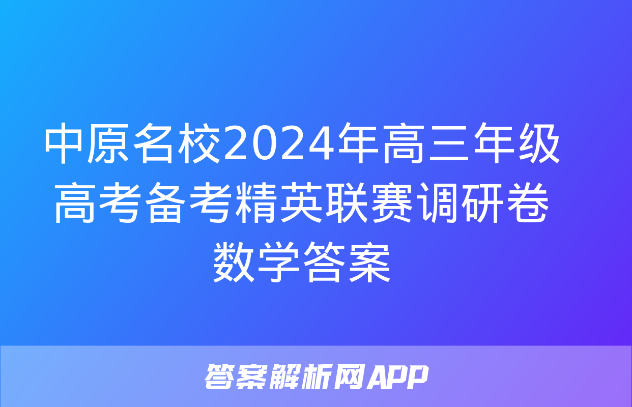 中原名校2024年高三年级高考备考精英联赛调研卷数学答案