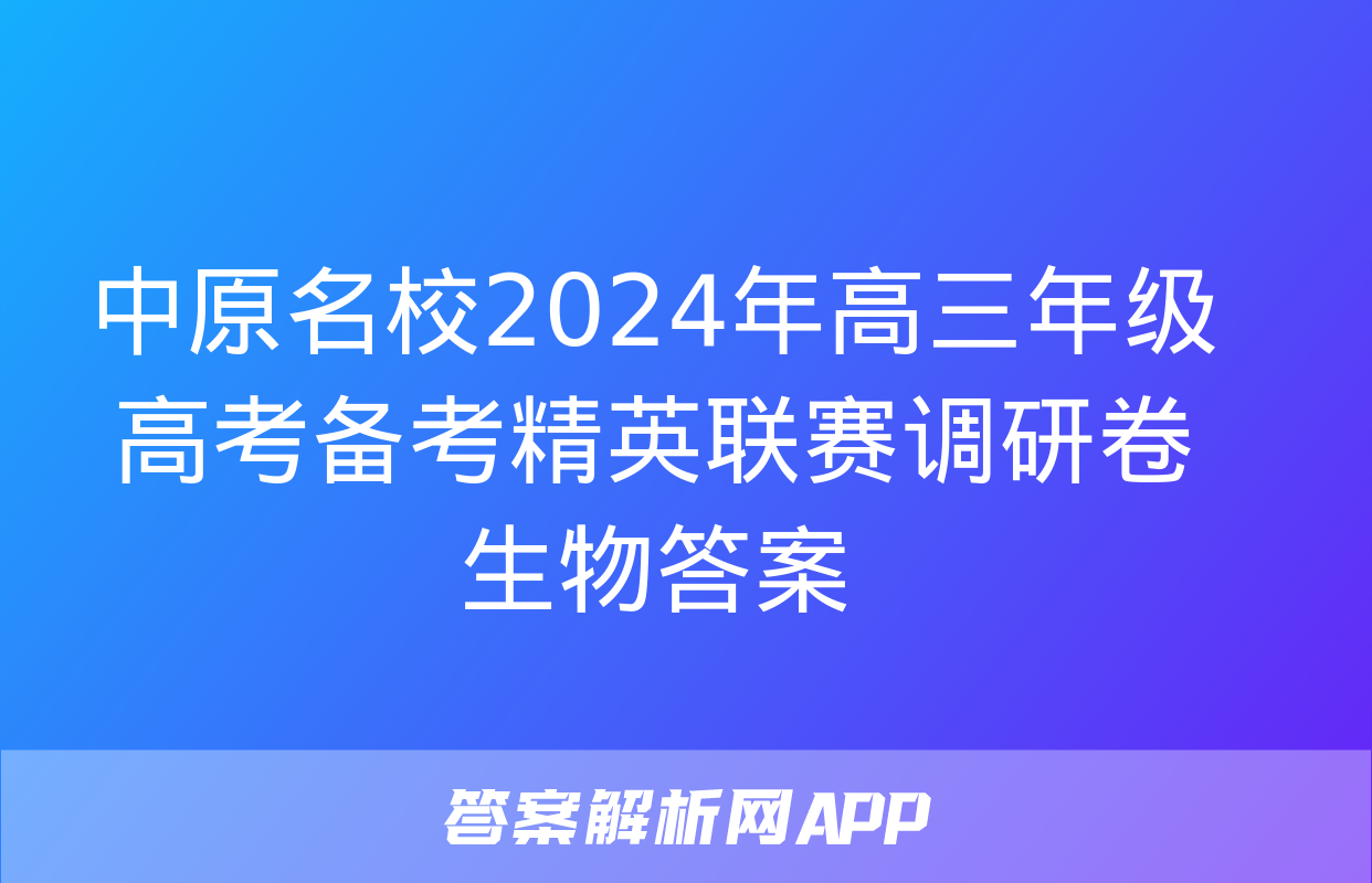 中原名校2024年高三年级高考备考精英联赛调研卷生物答案