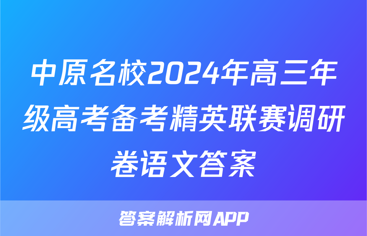 中原名校2024年高三年级高考备考精英联赛调研卷语文答案