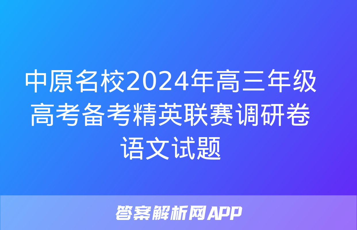 中原名校2024年高三年级高考备考精英联赛调研卷语文试题