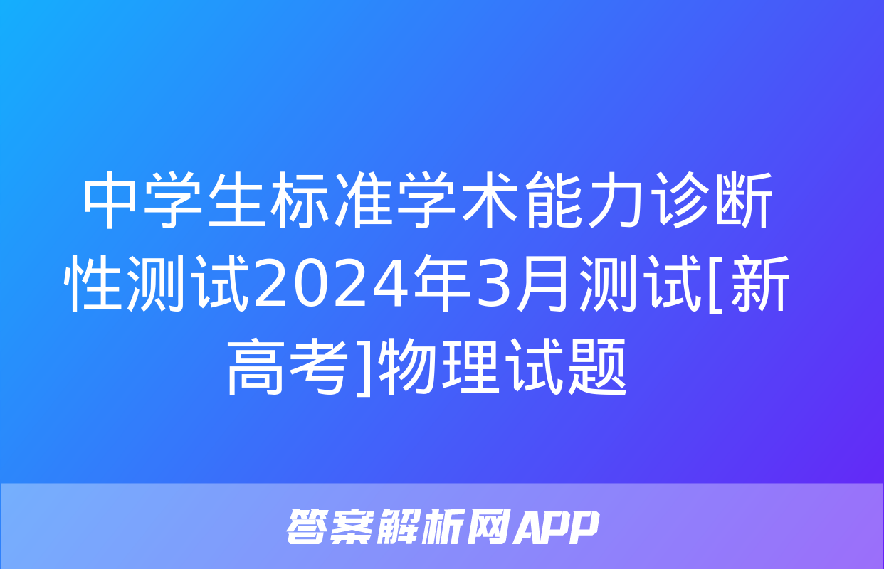 中学生标准学术能力诊断性测试2024年3月测试[新高考]物理试题