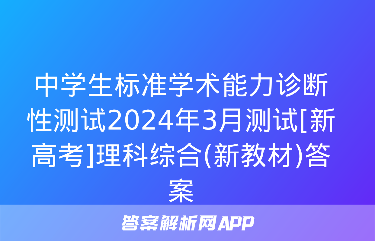 中学生标准学术能力诊断性测试2024年3月测试[新高考]理科综合(新教材)答案