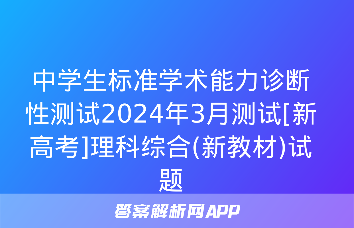 中学生标准学术能力诊断性测试2024年3月测试[新高考]理科综合(新教材)试题