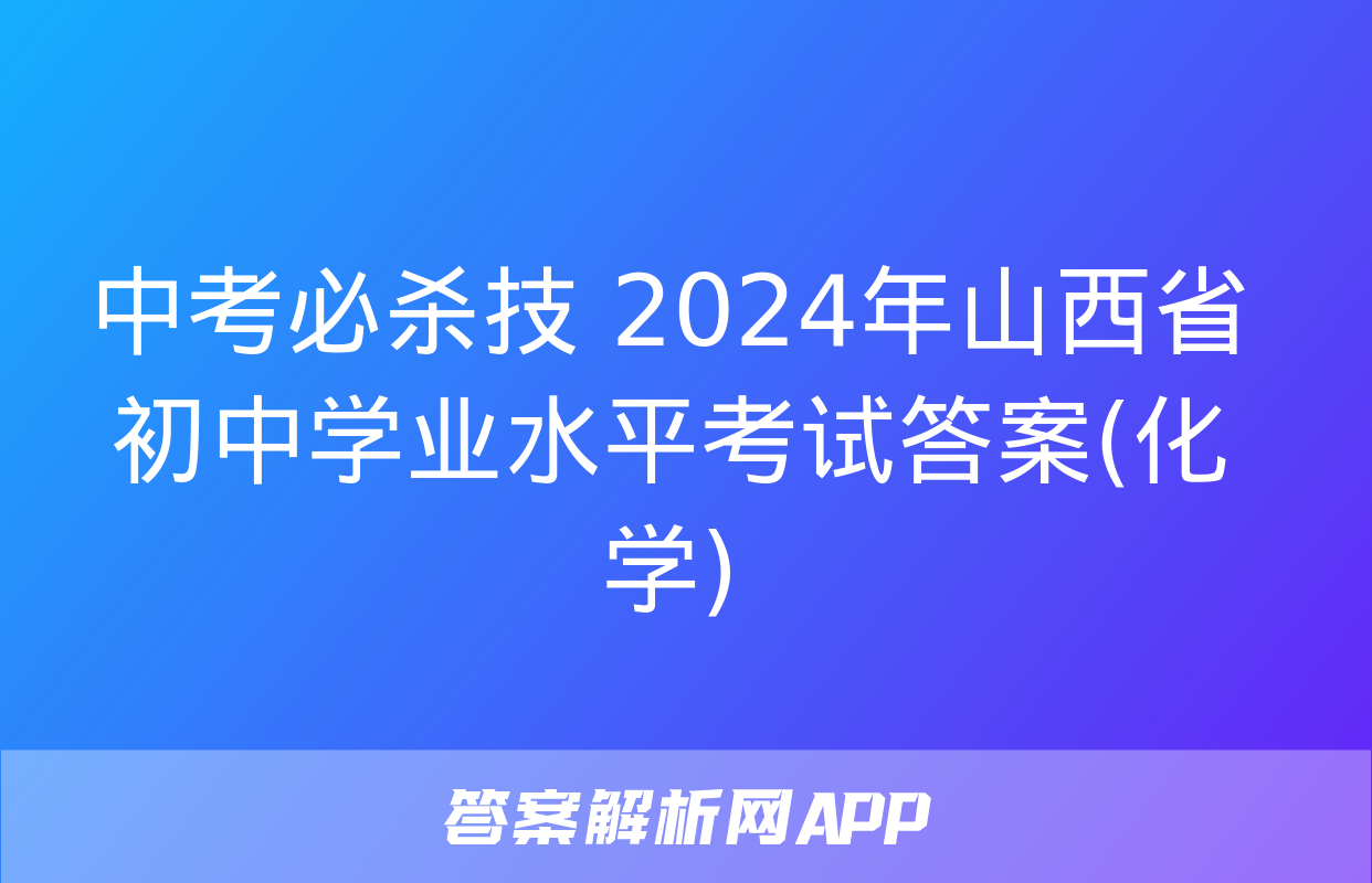 中考必杀技 2024年山西省初中学业水平考试答案(化学)