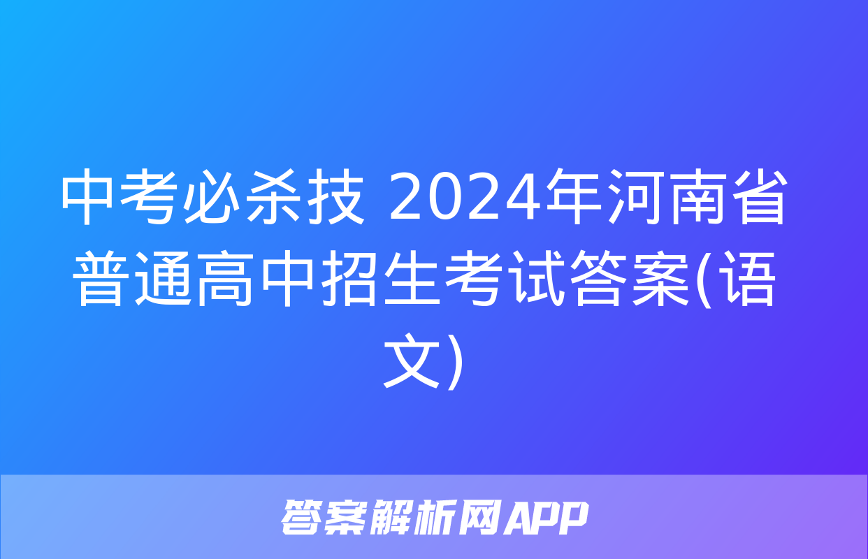 中考必杀技 2024年河南省普通高中招生考试答案(语文)