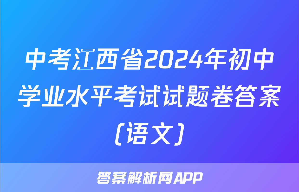 中考江西省2024年初中学业水平考试试题卷答案(语文)