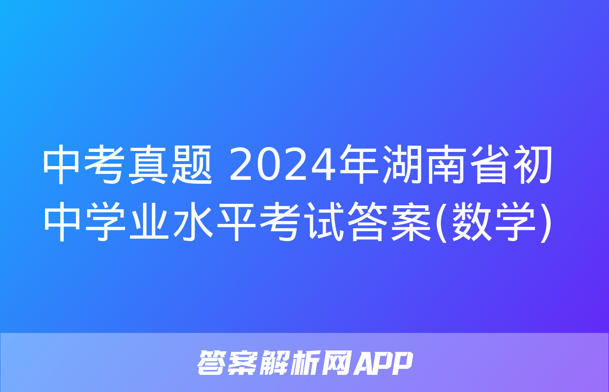 中考真题 2024年湖南省初中学业水平考试答案(数学)