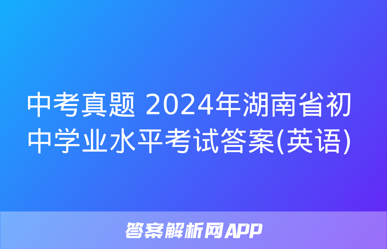 中考真题 2024年湖南省初中学业水平考试答案(英语)