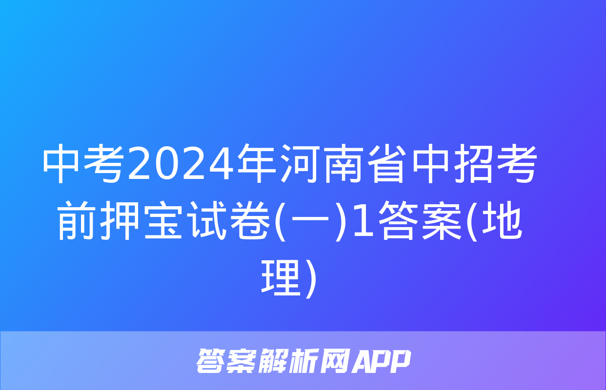 中考2024年河南省中招考前押宝试卷(一)1答案(地理)