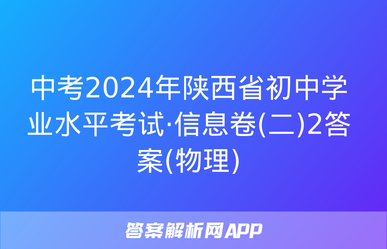 中考2024年陕西省初中学业水平考试·信息卷(二)2答案(物理)