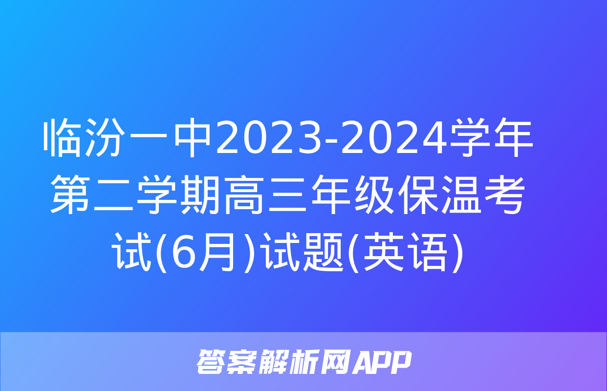 临汾一中2023-2024学年第二学期高三年级保温考试(6月)试题(英语)