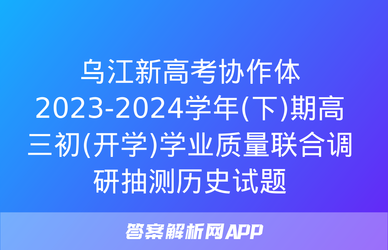 乌江新高考协作体2023-2024学年(下)期高三初(开学)学业质量联合调研抽测历史试题