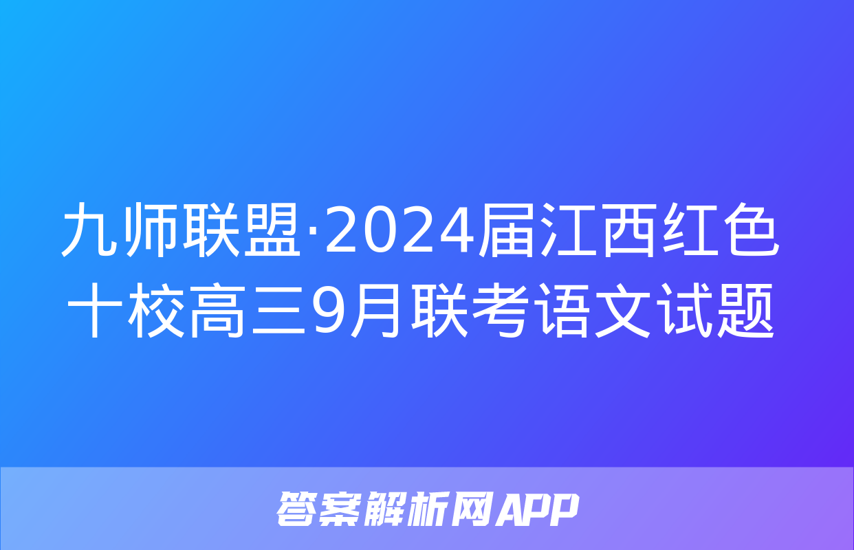 九师联盟·2024届江西红色十校高三9月联考语文试题