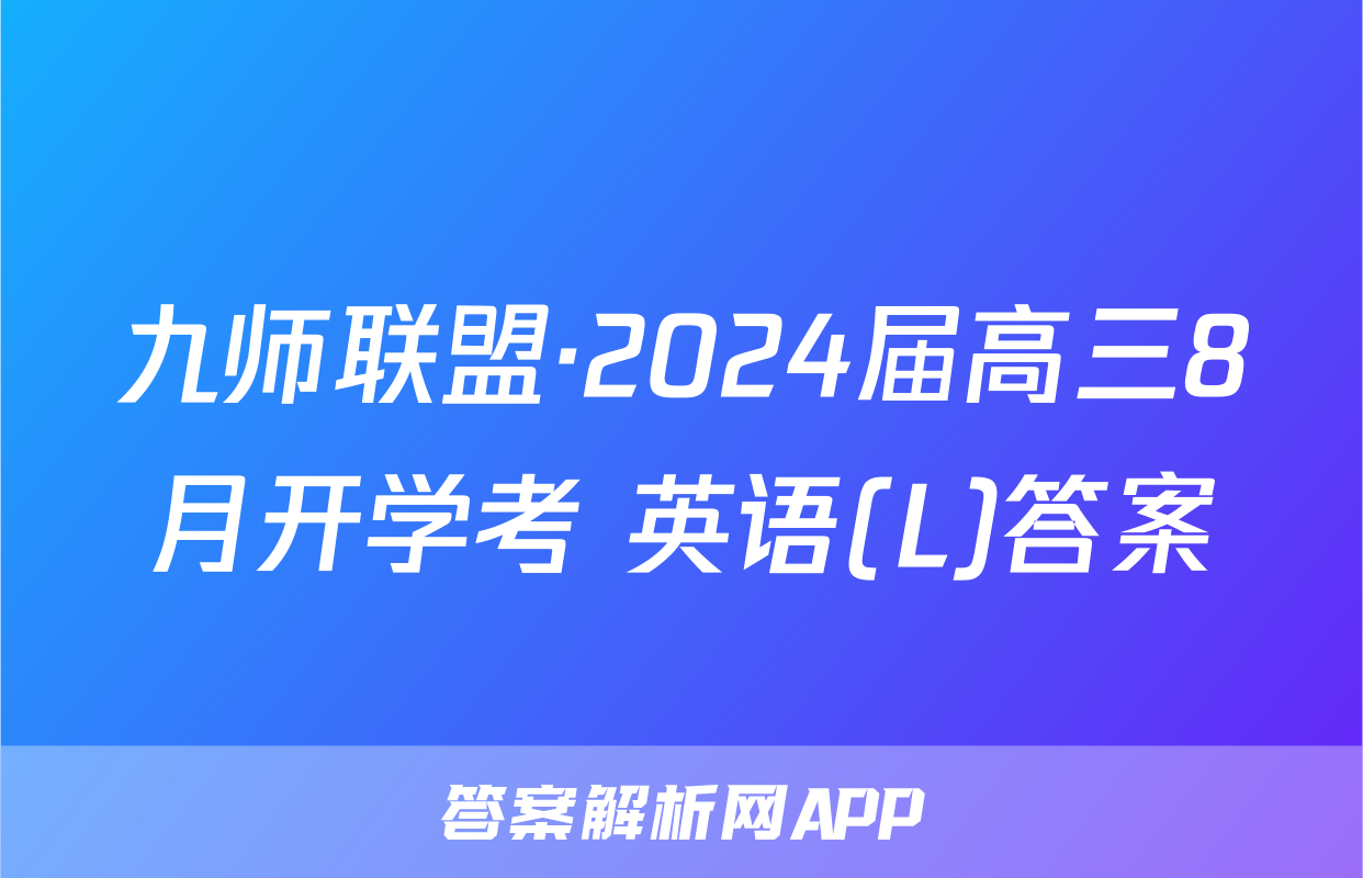 九师联盟·2024届高三8月开学考 英语(L)答案