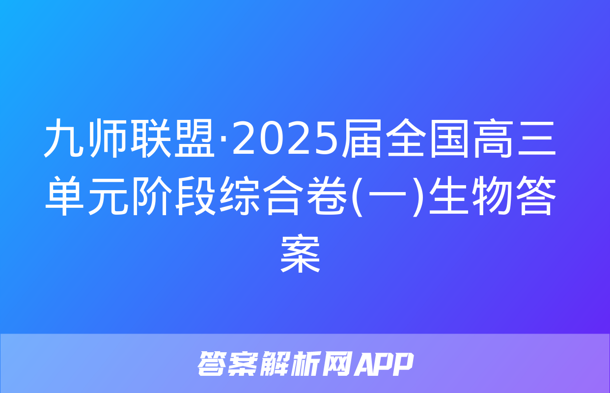 九师联盟·2025届全国高三单元阶段综合卷(一)生物答案