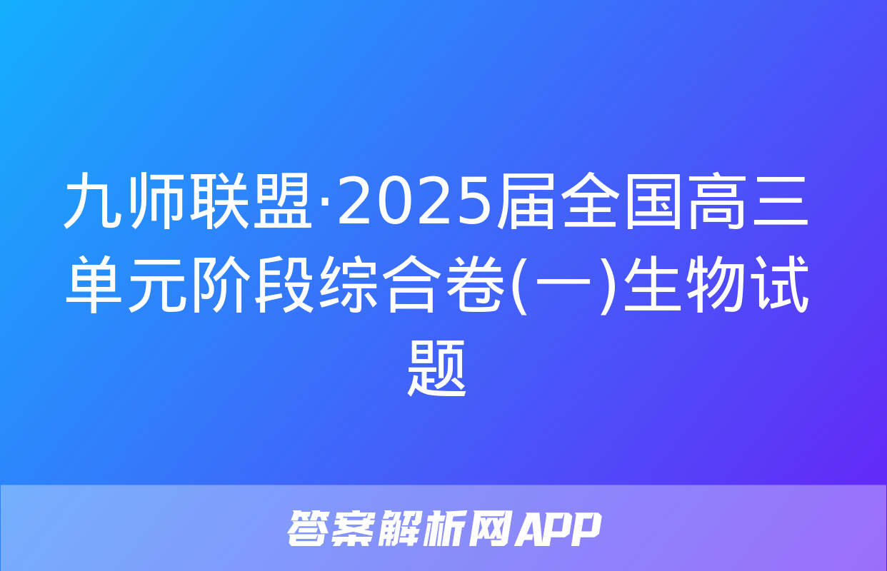 九师联盟·2025届全国高三单元阶段综合卷(一)生物试题