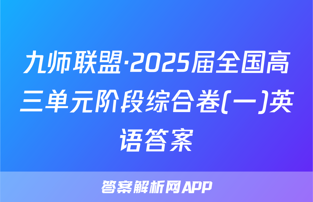 九师联盟·2025届全国高三单元阶段综合卷(一)英语答案