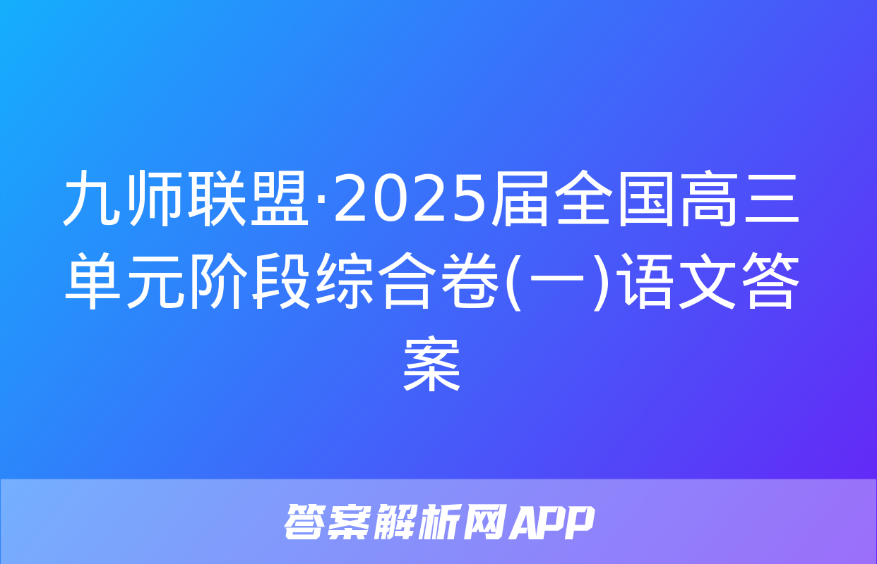 九师联盟·2025届全国高三单元阶段综合卷(一)语文答案