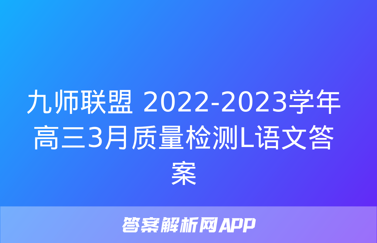 九师联盟 2022-2023学年高三3月质量检测L语文答案