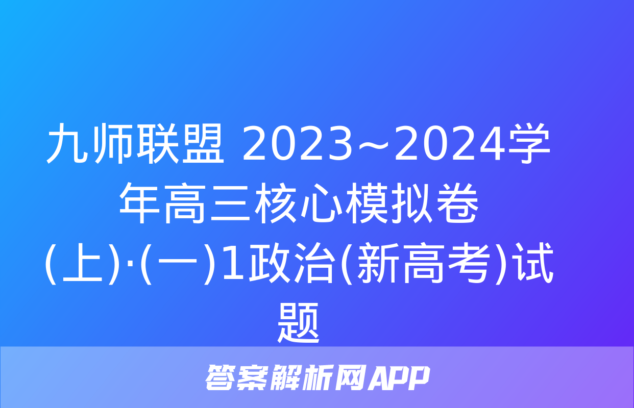 九师联盟 2023~2024学年高三核心模拟卷(上)·(一)1政治(新高考)试题