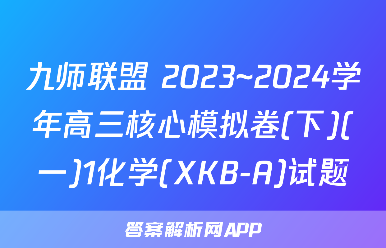 九师联盟 2023~2024学年高三核心模拟卷(下)(一)1化学(XKB-A)试题