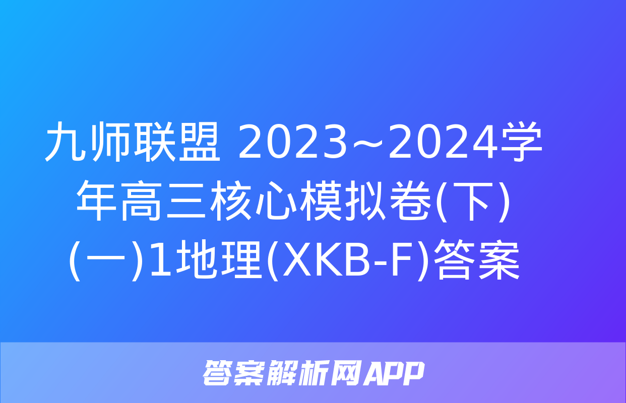 九师联盟 2023~2024学年高三核心模拟卷(下)(一)1地理(XKB-F)答案