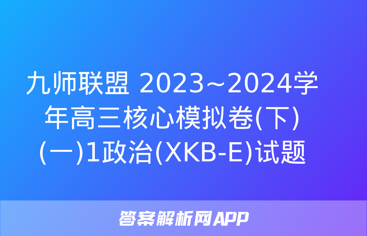 九师联盟 2023~2024学年高三核心模拟卷(下)(一)1政治(XKB-E)试题