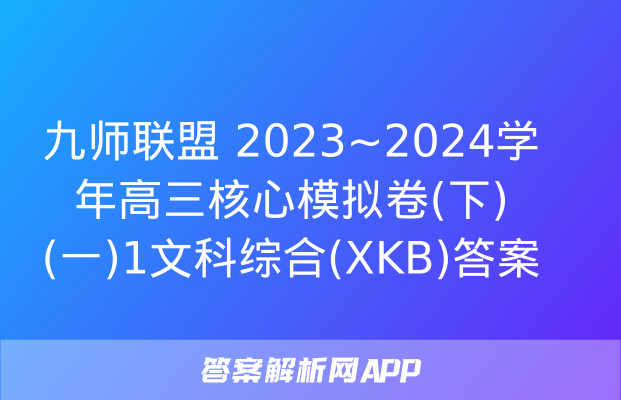 九师联盟 2023~2024学年高三核心模拟卷(下)(一)1文科综合(XKB)答案