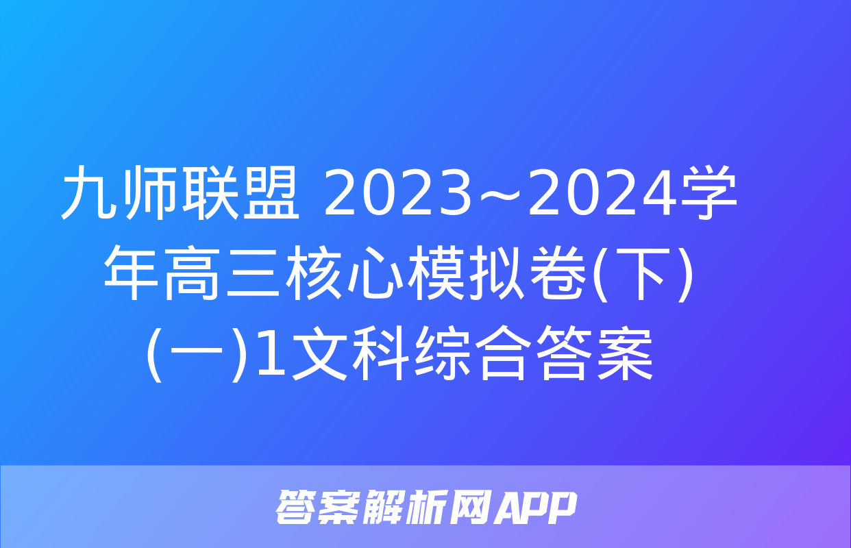 九师联盟 2023~2024学年高三核心模拟卷(下)(一)1文科综合答案