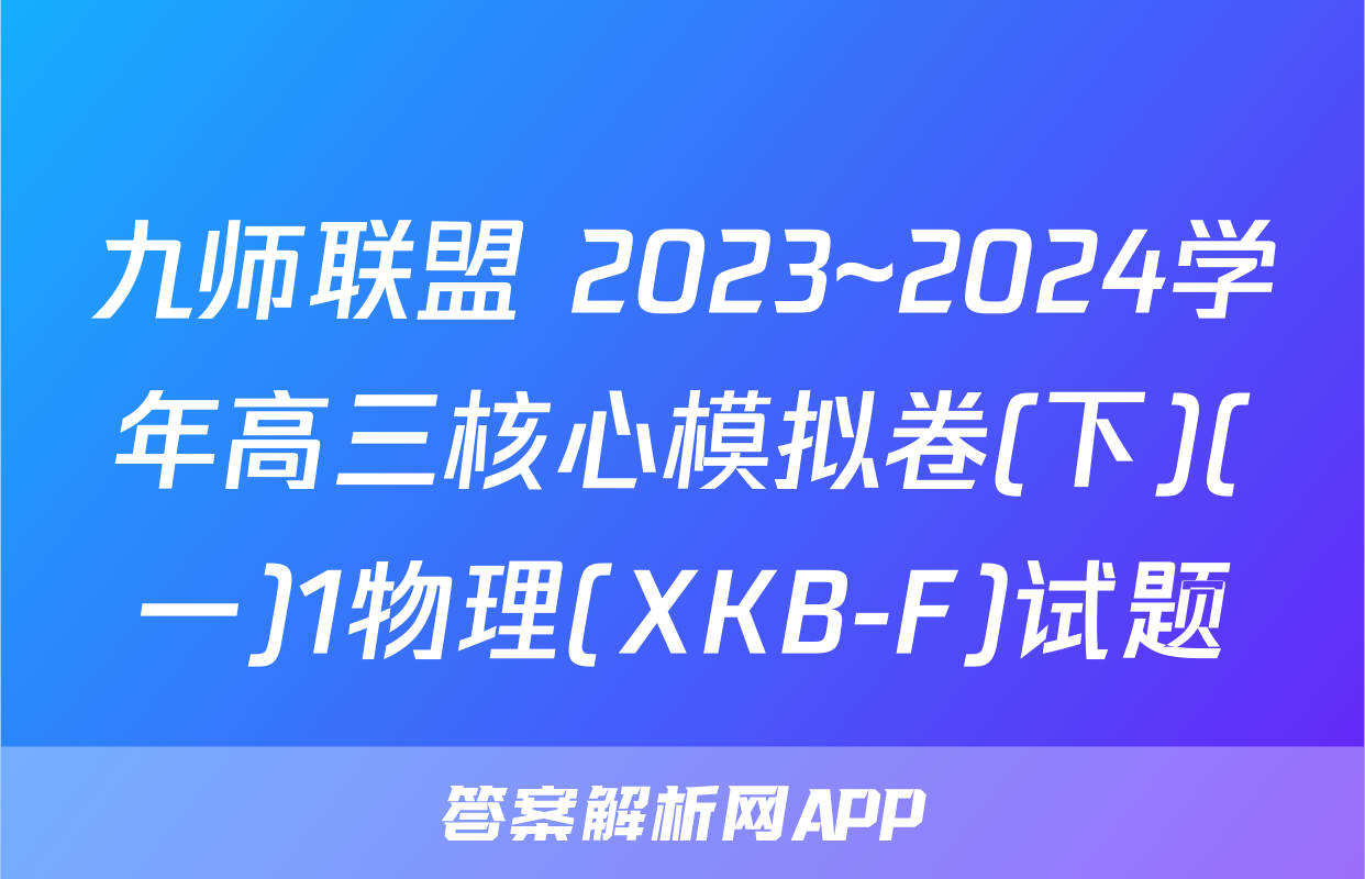 九师联盟 2023~2024学年高三核心模拟卷(下)(一)1物理(XKB-F)试题