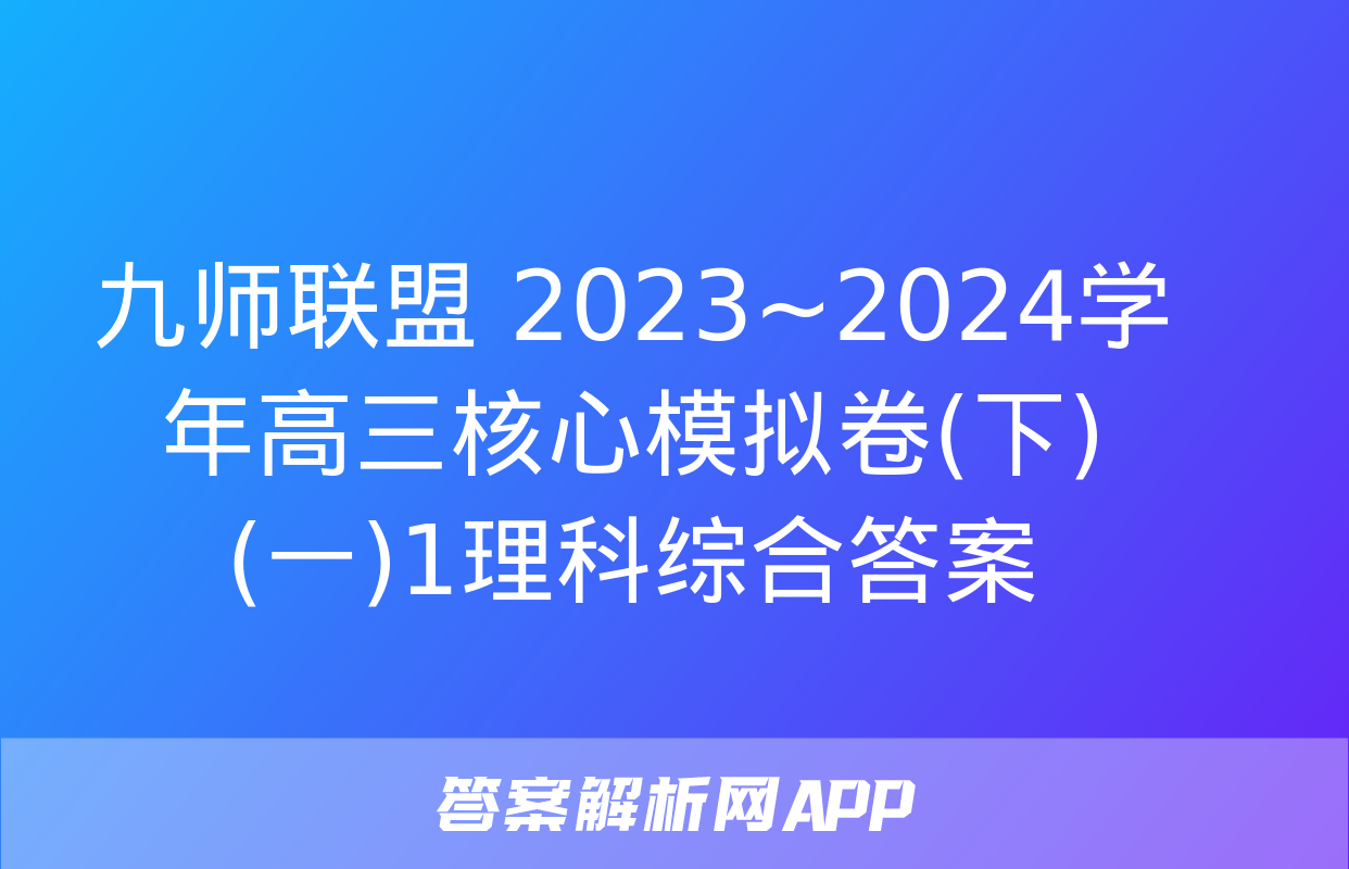 九师联盟 2023~2024学年高三核心模拟卷(下)(一)1理科综合答案