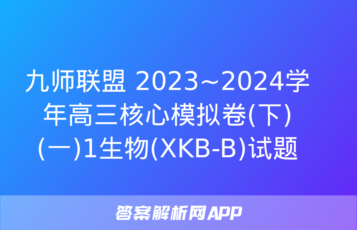 九师联盟 2023~2024学年高三核心模拟卷(下)(一)1生物(XKB-B)试题