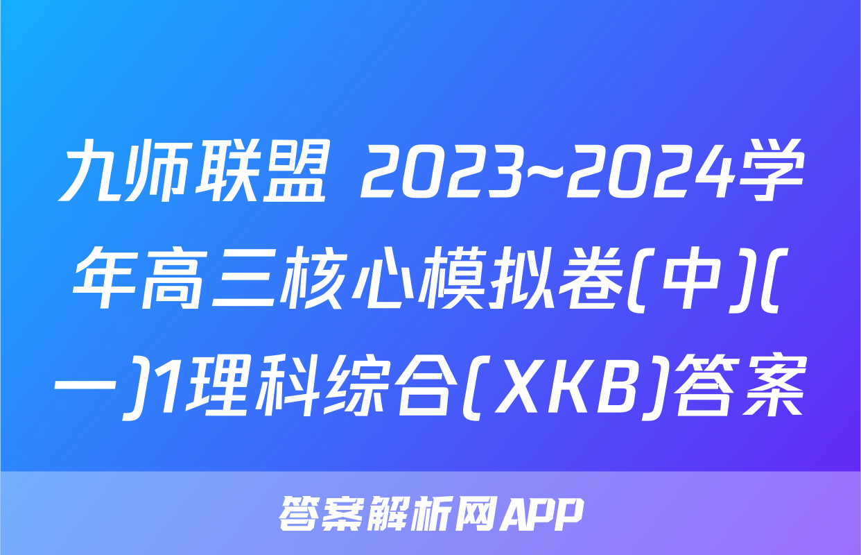 九师联盟 2023~2024学年高三核心模拟卷(中)(一)1理科综合(XKB)答案