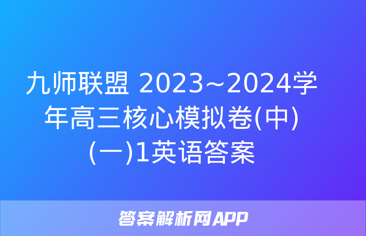 九师联盟 2023~2024学年高三核心模拟卷(中)(一)1英语答案