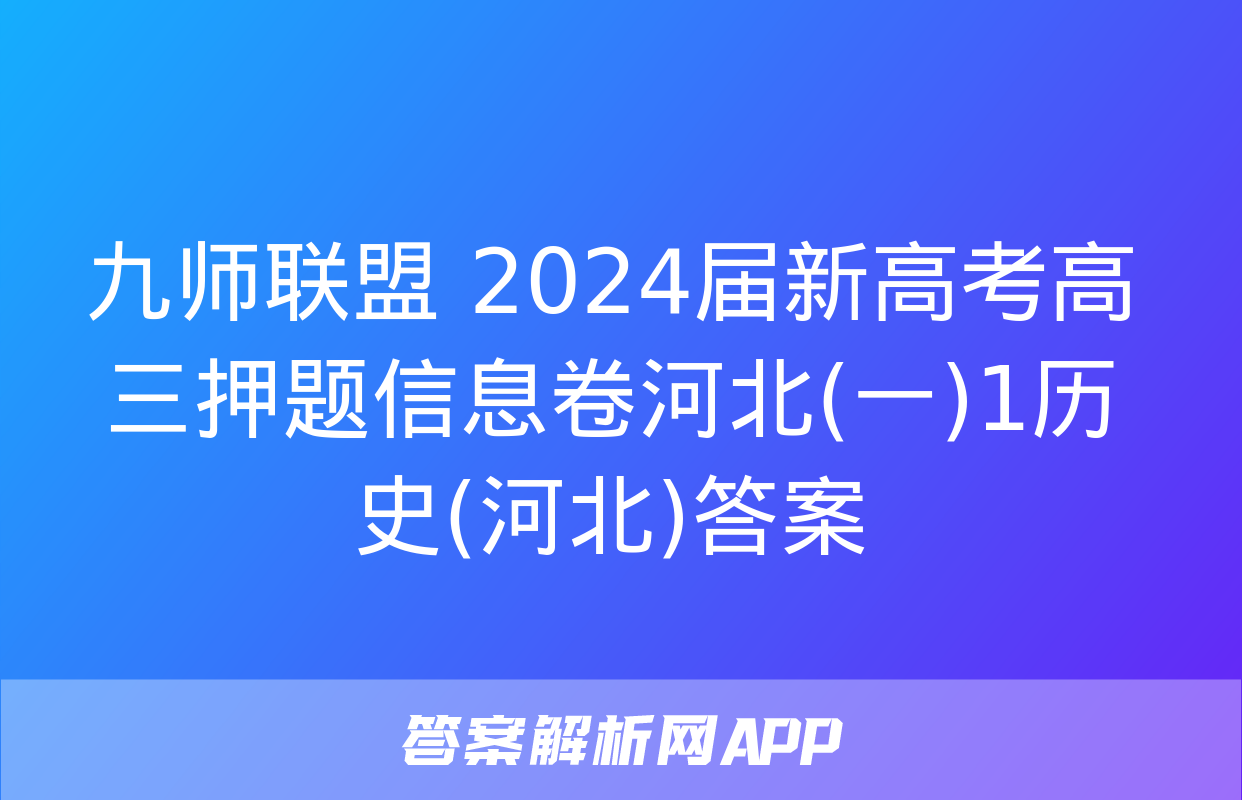 九师联盟 2024届新高考高三押题信息卷河北(一)1历史(河北)答案