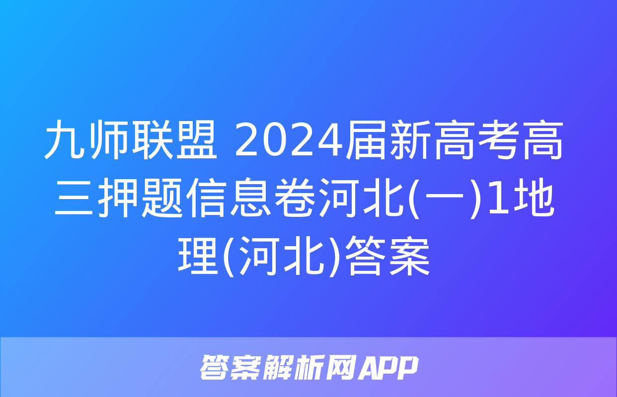 九师联盟 2024届新高考高三押题信息卷河北(一)1地理(河北)答案