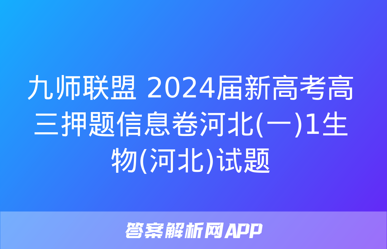 九师联盟 2024届新高考高三押题信息卷河北(一)1生物(河北)试题