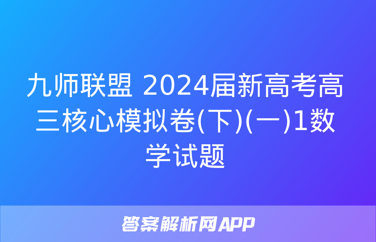 九师联盟 2024届新高考高三核心模拟卷(下)(一)1数学试题