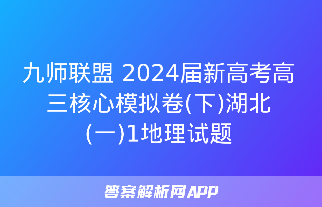 九师联盟 2024届新高考高三核心模拟卷(下)湖北(一)1地理试题