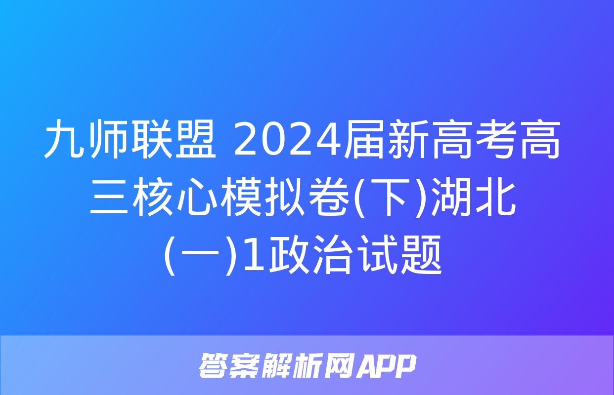 九师联盟 2024届新高考高三核心模拟卷(下)湖北(一)1政治试题