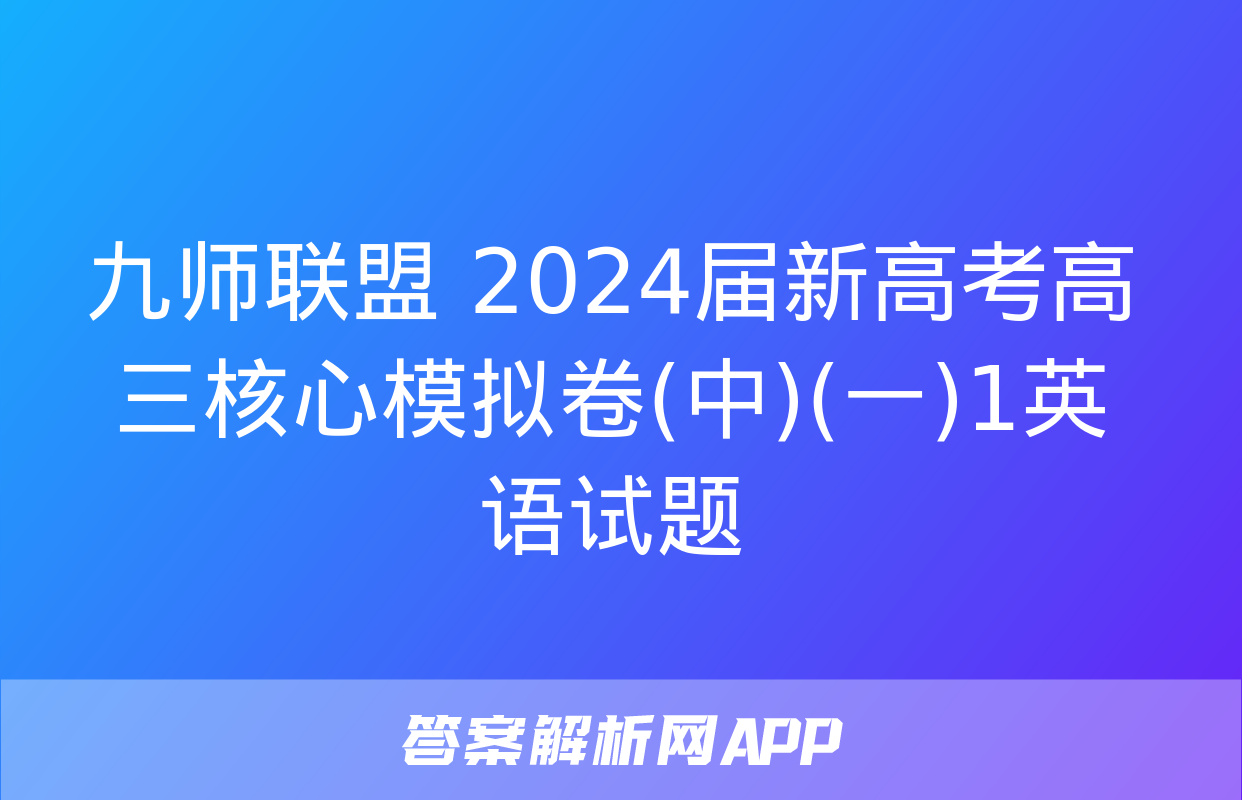 九师联盟 2024届新高考高三核心模拟卷(中)(一)1英语试题