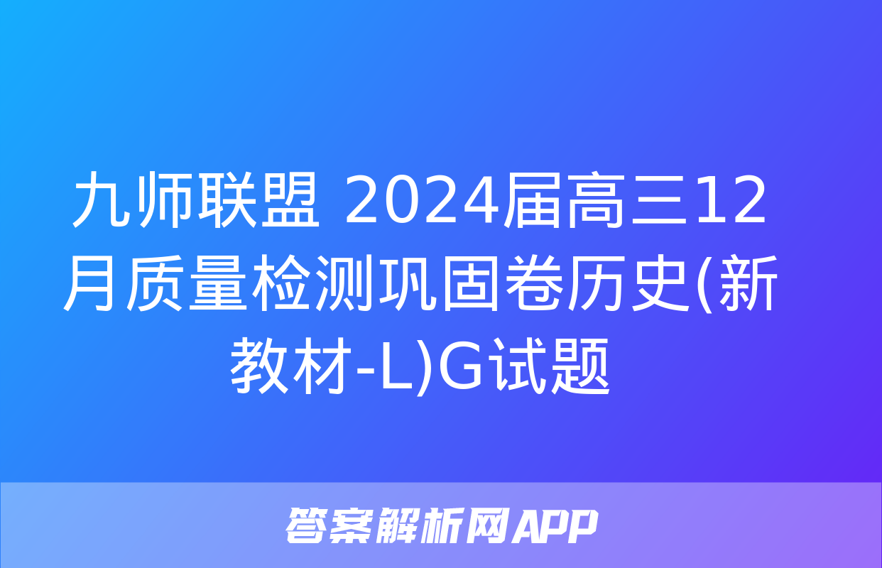 九师联盟 2024届高三12月质量检测巩固卷历史(新教材-L)G试题